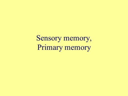Sensory memory, Primary memory. Today Sensory memory and its characteristics Working memory--a specific model of primary memory.