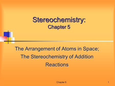 Chapter 51 Stereochemistry: Chapter 5 The Arrangement of Atoms in Space; The Stereochemistry of Addition Reactions.