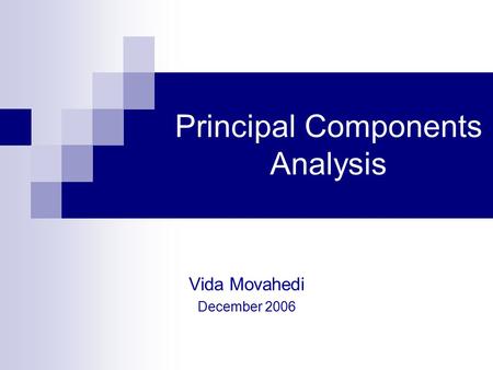Principal Components Analysis Vida Movahedi December 2006.