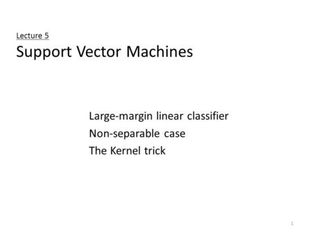 1 Lecture 5 Support Vector Machines Large-margin linear classifier Non-separable case The Kernel trick.