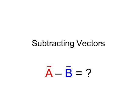 Subtracting Vectors A – B = ?. Example Problem What is 30 m/s north minus 15 m/s east?