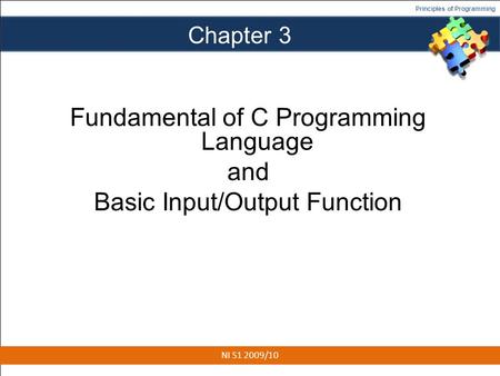 Principles of Programming Chapter 3 Fundamental of C Programming Language and Basic Input/Output Function 1 NI S1 2009/10.