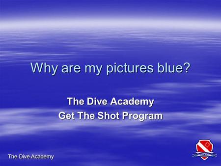 The Dive Academy Why are my pictures blue? The Dive Academy Get The Shot Program.