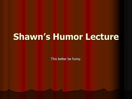 Shawn’s Humor Lecture This better be funny.. Outline I. Explanations of humor II. Mindful Humor III. MIB’s—Mental Interior Benefits IIII. Positive Social.