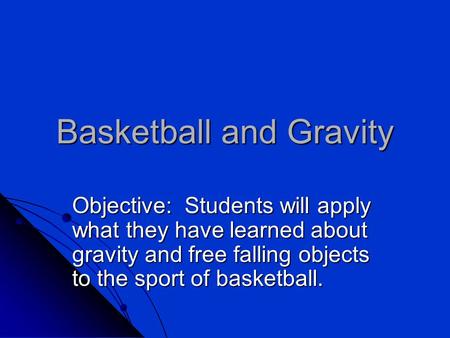 Basketball and Gravity Objective: Students will apply what they have learned about gravity and free falling objects to the sport of basketball.