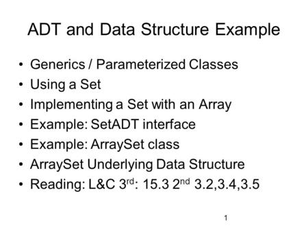 1 ADT and Data Structure Example Generics / Parameterized Classes Using a Set Implementing a Set with an Array Example: SetADT interface Example: ArraySet.