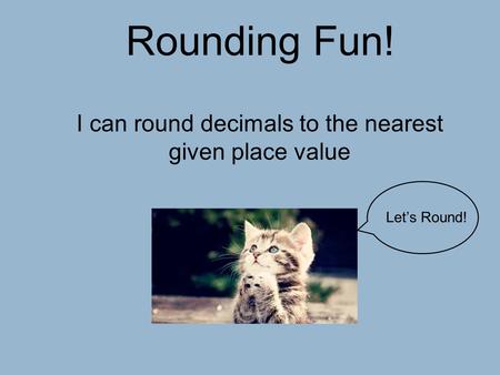 I can round decimals to the nearest given place value