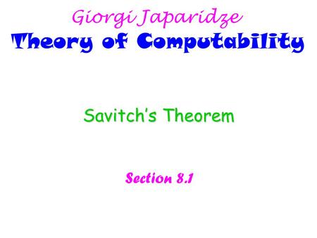 Giorgi Japaridze Theory of Computability Savitch’s Theorem Section 8.1.