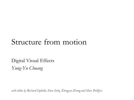 Structure from motion Digital Visual Effects Yung-Yu Chuang with slides by Richard Szeliski, Steve Seitz, Zhengyou Zhang and Marc Pollefyes.