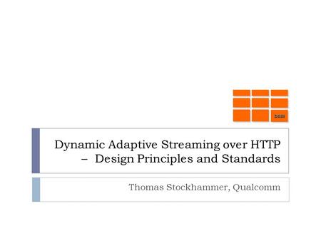 Dynamic Adaptive Streaming over HTTP – Design Principles and Standards Thomas Stockhammer, Qualcomm DASHDASH.