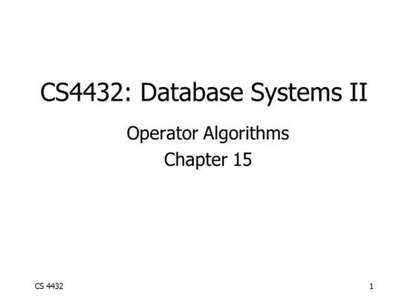 CS 44321 CS4432: Database Systems II Operator Algorithms Chapter 15.