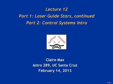 Page 1 Lecture 12 Part 1: Laser Guide Stars, continued Part 2: Control Systems Intro Claire Max Astro 289, UC Santa Cruz February 14, 2013.