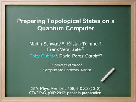 Preparing Topological States on a Quantum Computer Martin Schwarz (1), Kristan Temme (1), Frank Verstraete (1) Toby Cubitt (2), David Perez-Garcia (2)