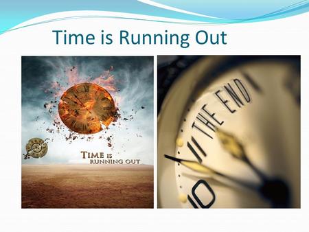 Time is Running Out. Evidence Around Us 1. Time is running out for the world – earthquakes, disasters, diseases, climate changes…. 2. Time is running.