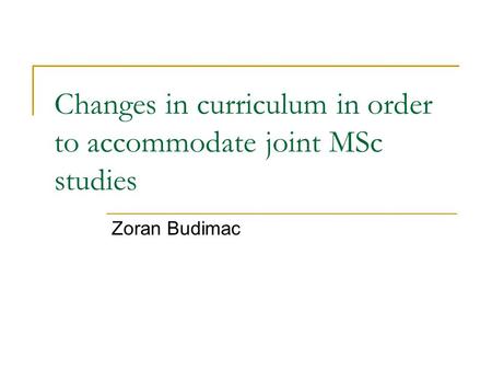 Changes in curriculum in order to accommodate joint MSc studies Zoran Budimac.