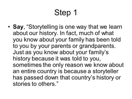 Step 1 Say, “Storytelling is one way that we learn about our history. In fact, much of what you know about your family has been told to you by your parents.
