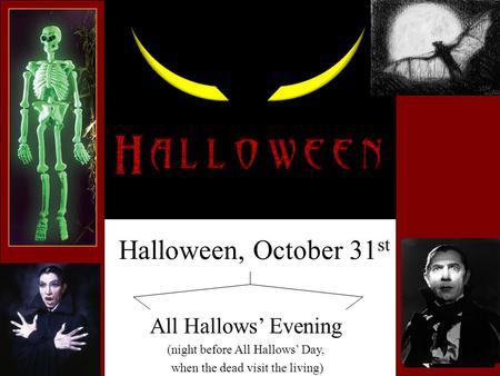 Halloween, October 31 st All Hallows’ Evening (night before All Hallows’ Day, when the dead visit the living)