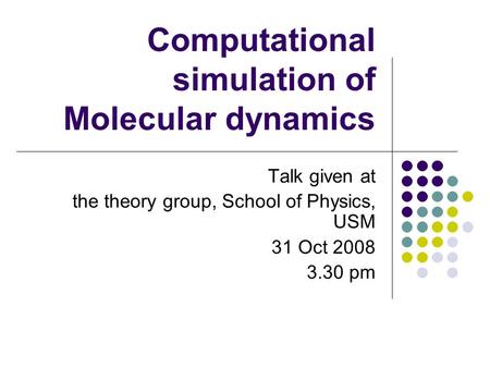 Computational simulation of Molecular dynamics Talk given at the theory group, School of Physics, USM 31 Oct 2008 3.30 pm.