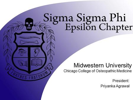 Midwestern University Chicago College of Osteopathic Medicine President: Priyanka Agrawal.
