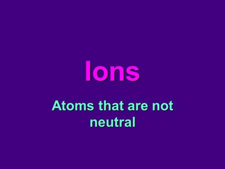 Ions Atoms that are not neutral. Atoms Are Neutral Let’s review: Why are atoms neutral? –Because they have equal numbers of protons and electrons. Li.