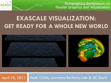 EXASCALE VISUALIZATION: GET READY FOR A WHOLE NEW WORLD Hank Childs, Lawrence Berkeley Lab & UC Davis April 10, 2011.