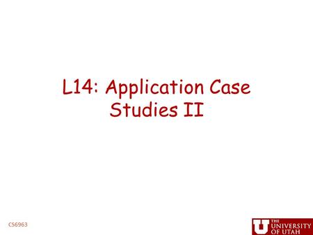L14: Application Case Studies II CS6963. Administrative Issues Project proposals – Due 5PM, Wednesday, March 17 (hard deadline) – handin cs6963 prop CS6963.