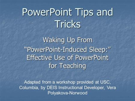 PowerPoint Tips and Tricks Waking Up From “PowerPoint-Induced Sleep:” Effective Use of PowerPoint for Teaching Adapted from a workshop provided at USC,