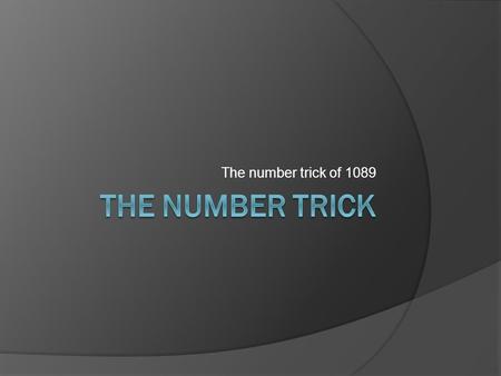 The number trick of 1089. You need  The number trick with 1089 has been around for centuries. To impress someone with this trick, he or she will need.