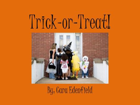 Trick-or-Treat! By: Cara Edenfield. It’s Halloween again! I see lots of jack-o-lanterns. I can’t wait to yell…. Trick-or-Treat!