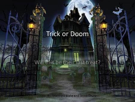 Trick or Doom Will this be their last treat? By: Matthew Blake and Jacob Drury.
