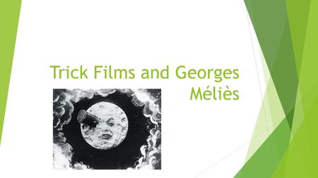 Trick Films and Georges Méliès. Trick films  Use camera techniques to create magic tricks or primitive special effects.  Stop motion photography was.