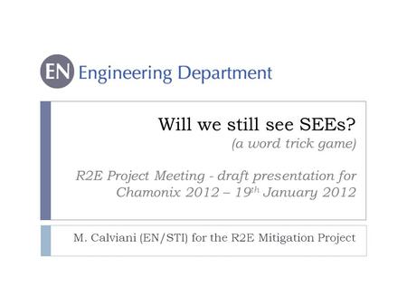 Will we still see SEEs? (a word trick game) R2E Project Meeting - draft presentation for Chamonix 2012 – 19 th January 2012 M. Calviani (EN/STI) for the.