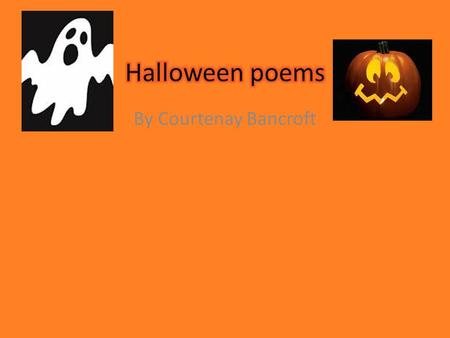 By Courtenay Bancroft. Title of poemSlide number Trick-or-treating3 Pumpkins4 Witches5 A ghosts6 Spiders7 Candy Corn8 Squids, Snakes, and Scarecrows too9.