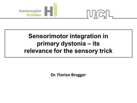 Sensorimotor integration in primary dystonia – its relevance for the sensory trick Dr. Florian Brugger.