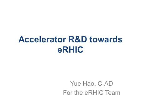 Accelerator R&D towards eRHIC Yue Hao, C-AD For the eRHIC Team.