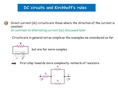 DC circuits and Kirchhoff’s rules Direct current (dc) circuits are those where the direction of the current is constant Circuits are in general not as.