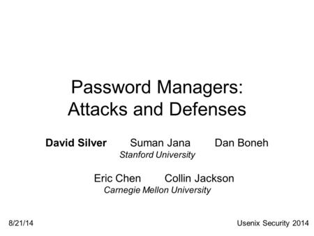 Password Managers: Attacks and Defenses David SilverSuman JanaDan Boneh Stanford University Eric ChenCollin Jackson Carnegie Mellon University Usenix Security.