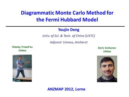 Youjin Deng Univ. of Sci. & Tech. of China (USTC) Adjunct: Umass, Amherst Diagrammatic Monte Carlo Method for the Fermi Hubbard Model Boris Svistunov UMass.