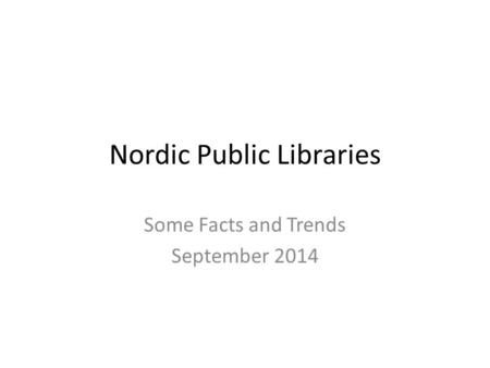 Nordic Public Libraries Some Facts and Trends September 2014.