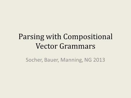 Parsing with Compositional Vector Grammars Socher, Bauer, Manning, NG 2013.