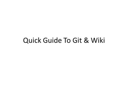 Quick Guide To Git & Wiki. Why We Need Version Control Group projects – Prevents loss of code when trying to merge versions – Allows Individual projects.