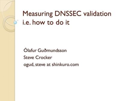 Measuring DNSSEC validation i.e. how to do it Ólafur Guðmundsson Steve Crocker ogud, steve at shinkuro.com.