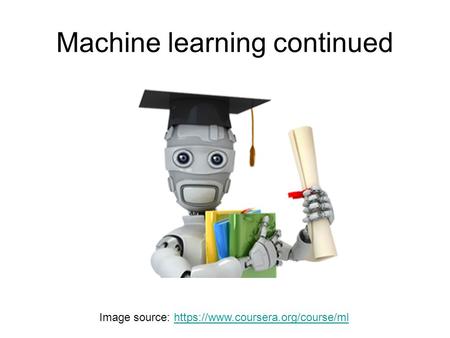 Machine learning continued Image source: https://www.coursera.org/course/mlhttps://www.coursera.org/course/ml.