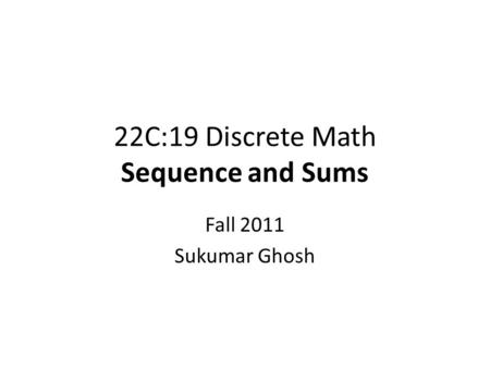 22C:19 Discrete Math Sequence and Sums Fall 2011 Sukumar Ghosh.