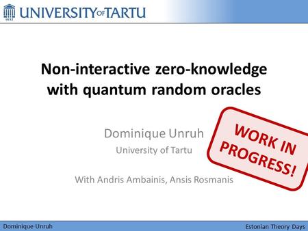 Dominique Unruh Non-interactive zero-knowledge with quantum random oracles Dominique Unruh University of Tartu With Andris Ambainis, Ansis Rosmanis Estonian.