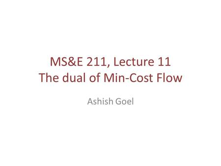 MS&E 211, Lecture 11 The dual of Min-Cost Flow Ashish Goel.