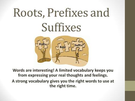 Roots, Prefixes and Suffixes Words are interesting! A limited vocabulary keeps you from expressing your real thoughts and feelings. A strong vocabulary.