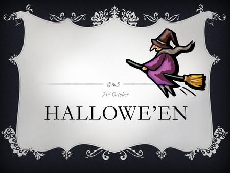 HALLOWE’EN 31 st October HALLOWE’EN  Halloween happens every year on 31 st October  The proper name for Hallowe’en is ‘All Hallows Eve’ this is because.