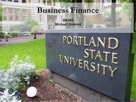 Business Finance BA303 Michael Dimond. Michael Dimond School of Business Administration Introduction What this class will cover How do I get an A in this.