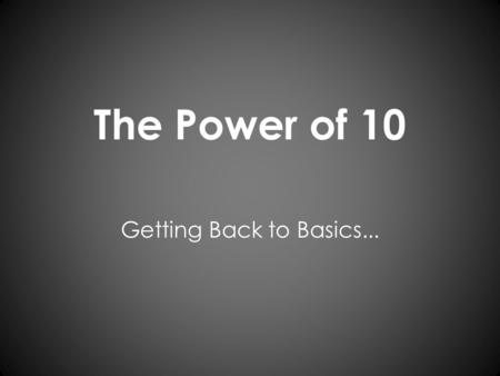 The Power of 10 Getting Back to Basics.... The Power of 10 Today, you will have the opportunity to reflect on your own attitude toward math and how you.